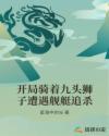 开局骑着九头狮子遭遇舰艇追杀
